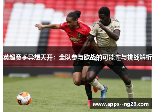 英超赛季异想天开：全队参与欧战的可能性与挑战解析