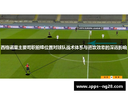 西格诺里主要司职前锋位置对球队战术体系与进攻效率的深远影响