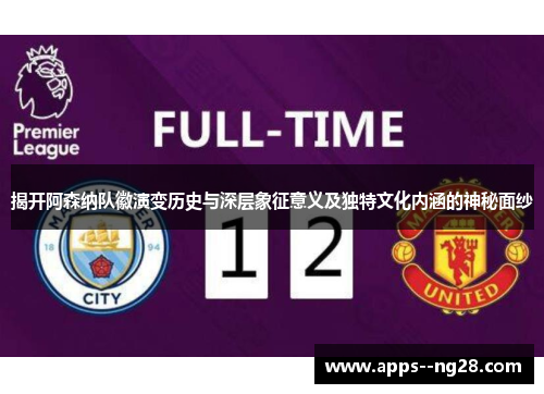 揭开阿森纳队徽演变历史与深层象征意义及独特文化内涵的神秘面纱