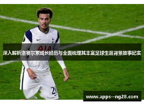 深入解析洛塞尔索成长经历与全面梳理其丰富足球生涯背景故事纪实 深入解析洛塞尔索成长经历与全面梳理其丰富足球生涯背景故事纪实