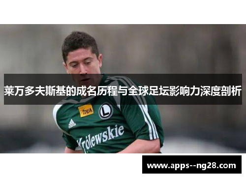 莱万多夫斯基的成名历程与全球足坛影响力深度剖析