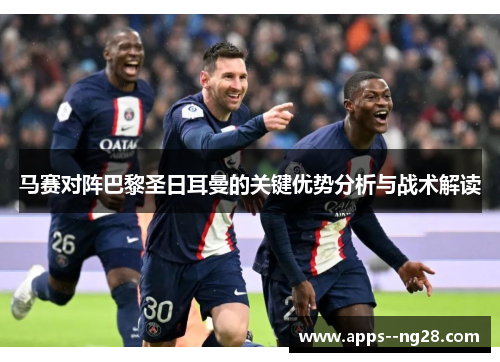 马赛对阵巴黎圣日耳曼的关键优势分析与战术解读