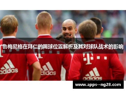 鲁梅尼格在拜仁的踢球位置解析及其对球队战术的影响