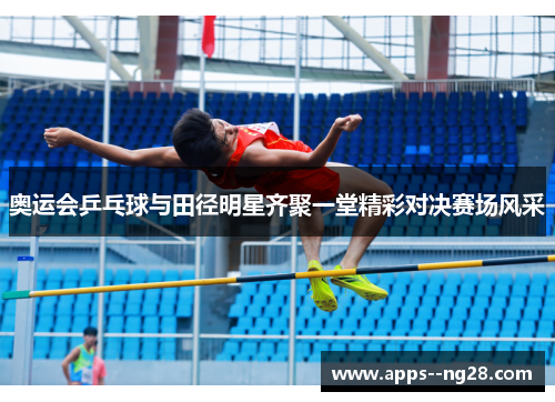 奥运会乒乓球与田径明星齐聚一堂精彩对决赛场风采