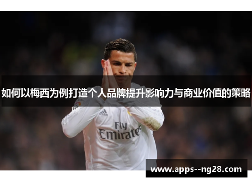 如何以梅西为例打造个人品牌提升影响力与商业价值的策略