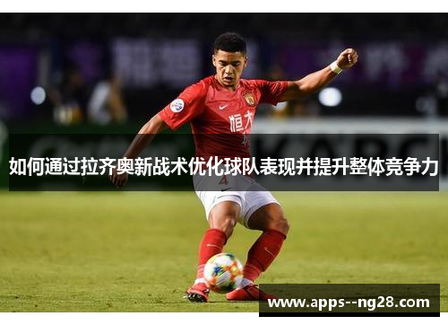 如何通过拉齐奥新战术优化球队表现并提升整体竞争力