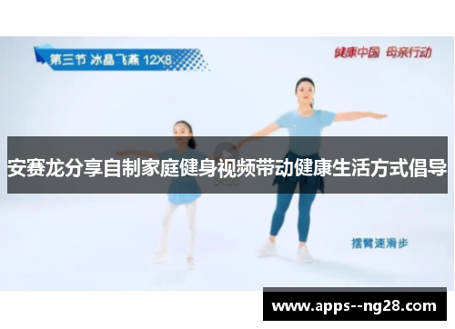 安赛龙分享自制家庭健身视频带动健康生活方式倡导