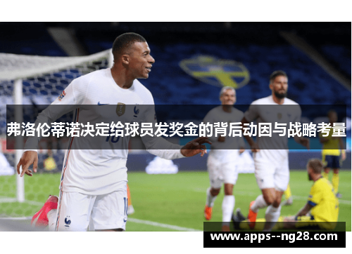 弗洛伦蒂诺决定给球员发奖金的背后动因与战略考量