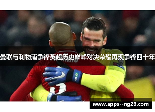 曼联与利物浦争锋英超历史巅峰对决荣耀再现争锋四十年