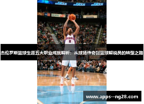 杰伦罗斯篮球生涯五大职业成就解析：从球场传奇到篮球解说员的转型之路