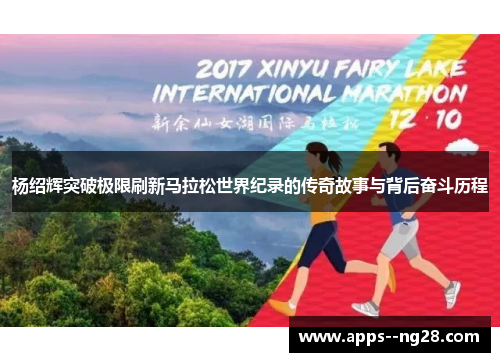 杨绍辉突破极限刷新马拉松世界纪录的传奇故事与背后奋斗历程