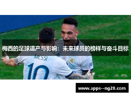 梅西的足球遗产与影响：未来球员的榜样与奋斗目标