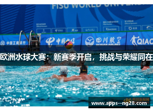 欧洲水球大赛：新赛季开启，挑战与荣耀同在