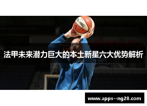 法甲未来潜力巨大的本土新星六大优势解析