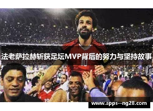 法老萨拉赫斩获足坛MVP背后的努力与坚持故事