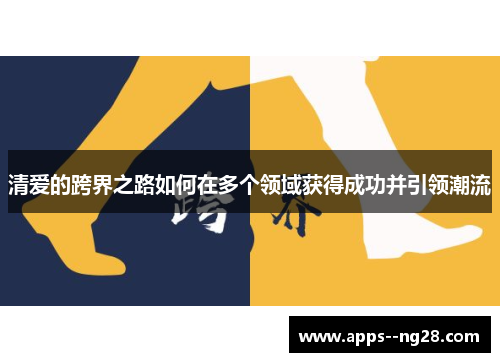 清爱的跨界之路如何在多个领域获得成功并引领潮流