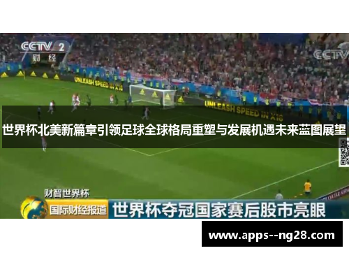 世界杯北美新篇章引领足球全球格局重塑与发展机遇未来蓝图展望