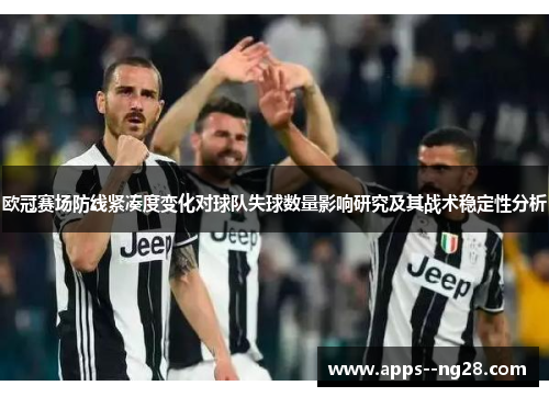 欧冠赛场防线紧凑度变化对球队失球数量影响研究及其战术稳定性分析