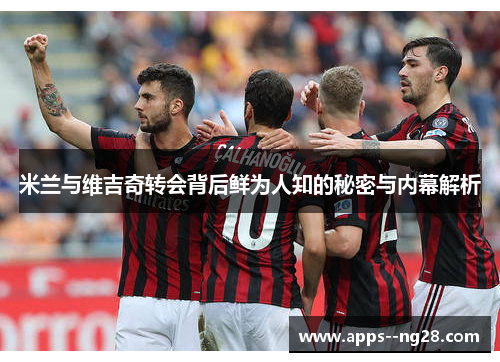 米兰与维吉奇转会背后鲜为人知的秘密与内幕解析