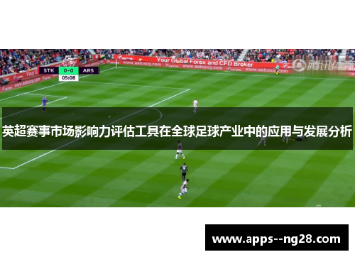 英超赛事市场影响力评估工具在全球足球产业中的应用与发展分析