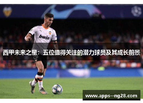 西甲未来之星：五位值得关注的潜力球员及其成长前景