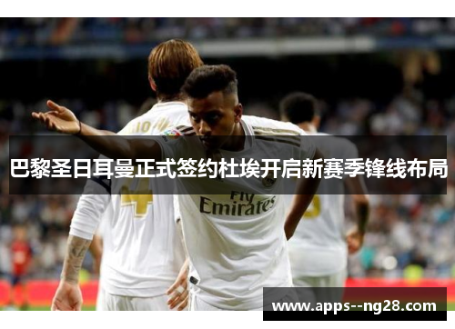 巴黎圣日耳曼正式签约杜埃开启新赛季锋线布局