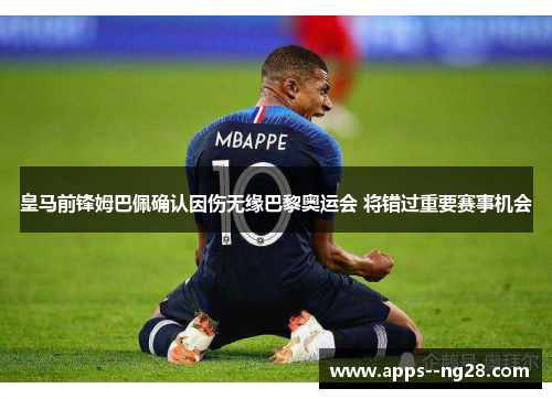 皇马前锋姆巴佩确认因伤无缘巴黎奥运会 将错过重要赛事机会 皇马前锋姆巴佩确认因伤无缘巴黎奥运会 将错过重要赛事机会