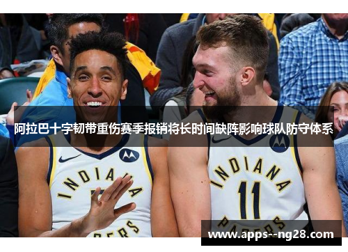 阿拉巴十字韧带重伤赛季报销将长时间缺阵影响球队防守体系