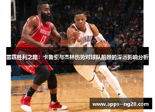 雷霆胜利之路：卡鲁索与杰林伤势对球队前景的深远影响分析