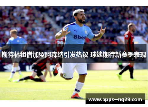 斯特林租借加盟阿森纳引发热议 球迷期待新赛季表现